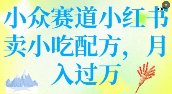 小众赛道小红书卖小吃配方，操作简单，月入过W-小白网创