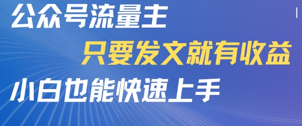 公众号流量主，只要发文就有收益，小白也能快速上手-小白网创