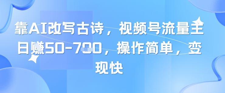 靠AI改写古诗，视频号流量主日入几张，操作简单，变现快-小白网创