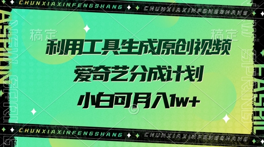 利用工具生成原创视频，爱奇艺分成计划，小白可月入过w+-小白网创