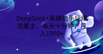 DeepSeek+易撰助手玩爆流量主，每天十分钟，月入1000+-小白网创