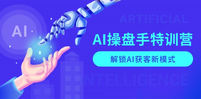 （13915期）AI-操盘手特训营，解锁AI获客新模式，全面掌握AI商业应用与提示词技巧-小白网创