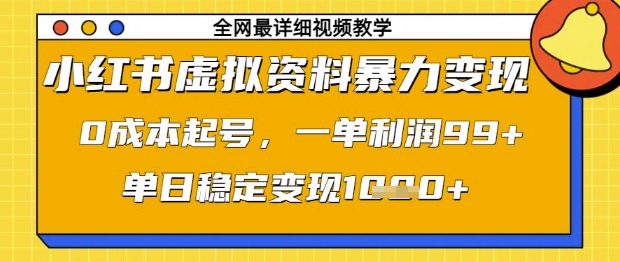 小红书虚拟资料暴力变现，0成本起号，一单利润99，单日稳定变现1k【揭秘】-小白网创