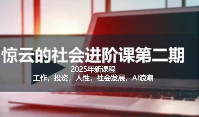 2025惊云社会进阶课(全新课程)，如果你要让自己的人生变清晰化社会化的话 这是我必推的一门课-小白网创