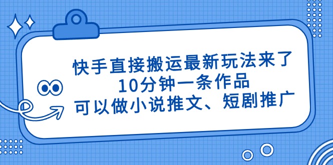 （14450期）快手直接搬运最新玩法来了，10分钟一条作品，可以做小说推文、短剧推广…-小白网创