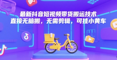 最新抖音短视频带货搬运技术，直接无脑搬，无需剪辑，可挂小黄车-小白网创