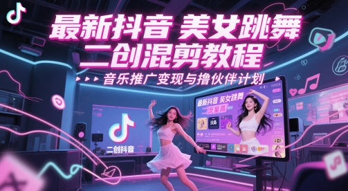 最新抖音美女跳舞二创混剪教程，流量高，音乐推广变现与撸伙伴计划-小白网创