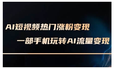 AI短视频热门涨粉变现课，AI数字人制作短视频超级变现实操课，一部手机玩转短视频变现-小白网创