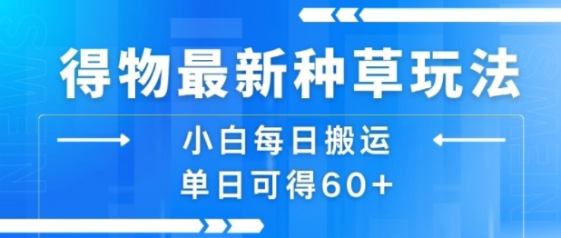 得物最新种草玩法，小白每日搬运单日可得60+-小白网创