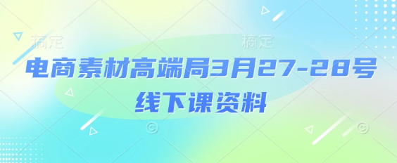 电商素材高端局3月27-28号线下课资料，全程场记+100多张ppt图片+重点视频+课程思维导图+录音带字幕-小白网创