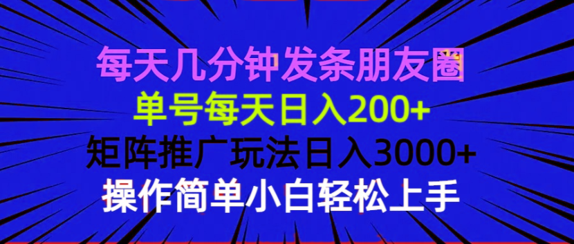（13919期）每天几分钟发条朋友圈 单号每天日入200+ 矩阵推广玩法日入3000+ 操作简…-小白网创