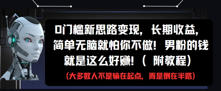 0门槛新思路变现，长期收益，简单无脑就怕你不做，男粉的钱就是这么好挣(附教程)-小白网创
