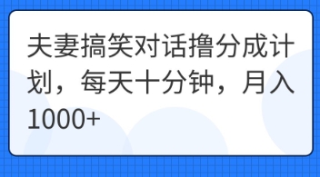 夫妻搞笑对话撸分成计划，每天十分钟，月入1000+-小白网创