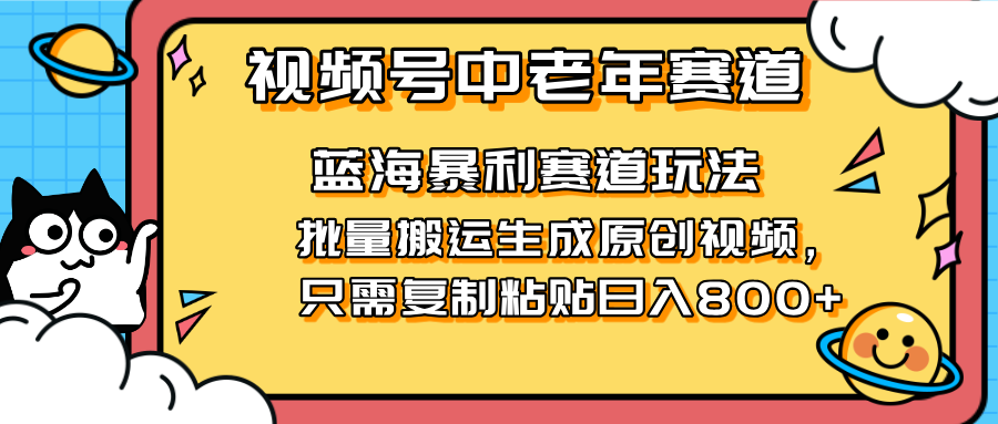 （14314期）2025视频号中老年短视频蓝海暴利风口！复制粘贴搬运视频单日赚800+，无…-小白网创