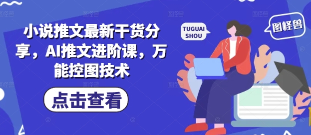 小说推文最新干货分享，AI推文进阶课，万能控图技术-小白网创