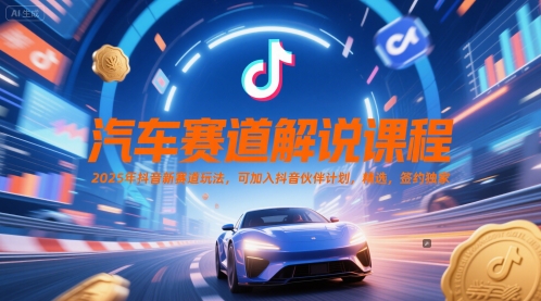 汽车赛道解说课程，2025年抖音新赛道玩法，可加入抖音伙伴计划，精选，签约独家-小白网创