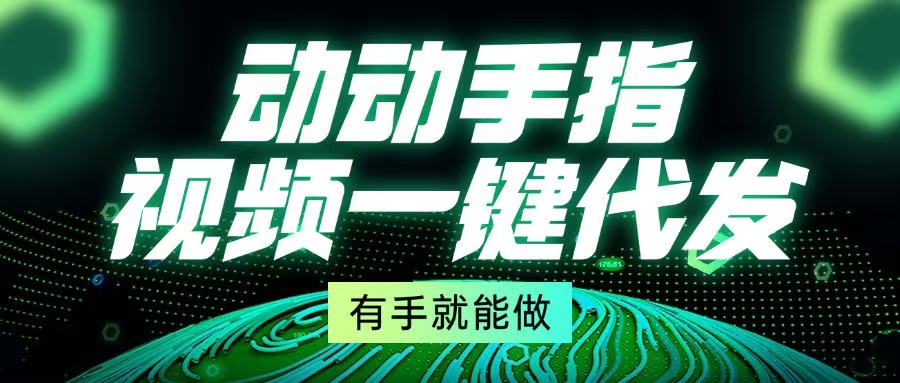（13572期）动动手指，视频一键代发，有手就能做-小白网创