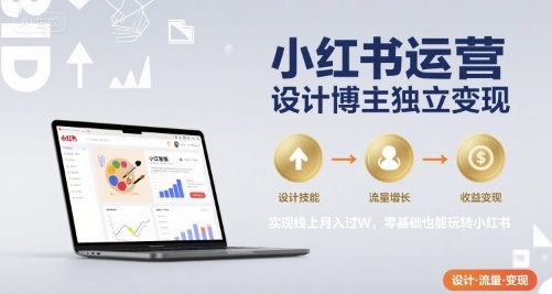 小红书运营设计博主独立变现，实现线上月入过W，零基础也能玩转小红书-小白网创