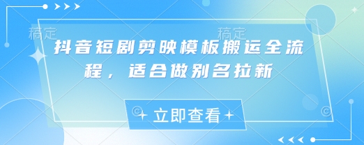 抖音短剧剪映模板搬运全流程，适合做别名拉新-小白网创