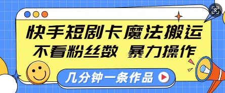 快手短剧卡魔法搬运，不看粉丝数，暴力操作，几分钟一条作品，小白也能快速上手-小白网创