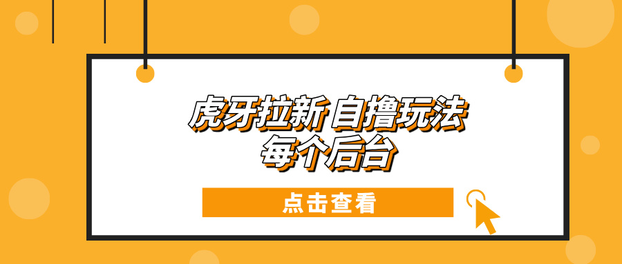 （13631期）虎牙拉新项目玩法 每个后台每天100+-小白网创