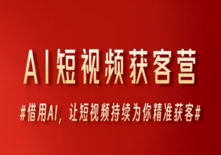 AI短视频获客营，借用AI，让短视频持续为你精准获客-小白网创