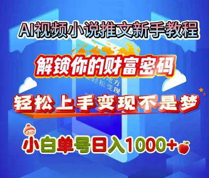 AI视频小说推文新手教程，解锁你的财富密码，轻松上手变现不是梦，小白单号日入几张-小白网创