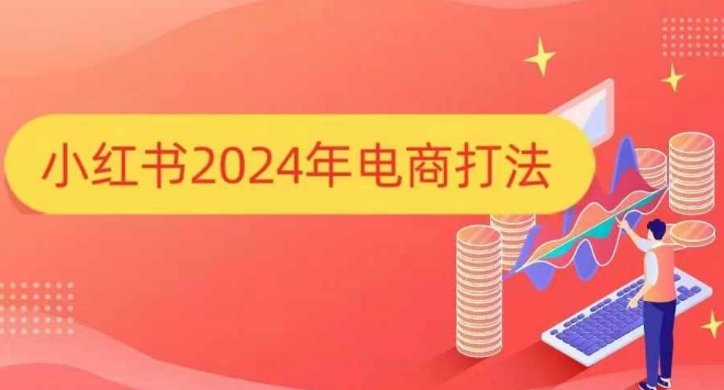 小红书2024年电商打法，手把手教你如何打爆小红书店铺-小白网创