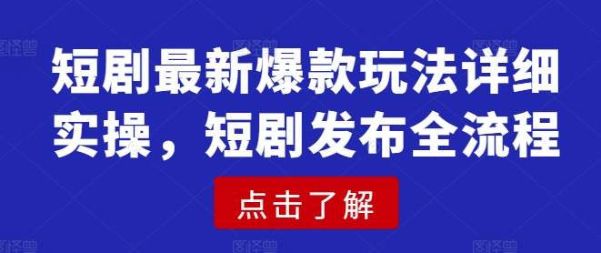 短剧最新爆款玩法详细实操，短剧发布全流程-小白网创