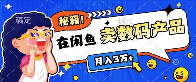 靠在闲鱼卖数码产品月入过W+的最新秘籍0基础教学，新手快速上手-小白网创