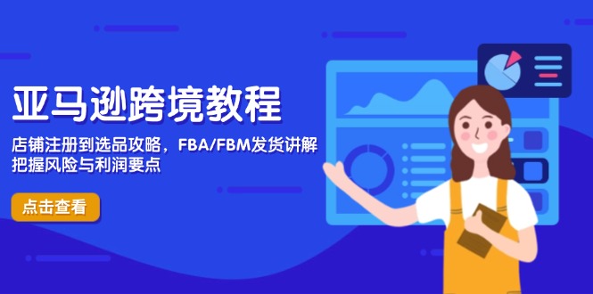 （14500期）亚马逊跨境教程，店铺注册到选品攻略，FBA/FBM发货讲解，把握风险与利润-小白网创