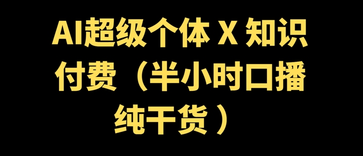 AI超级个体 + 知识付费(半小时口播纯干货 )-小白网创
