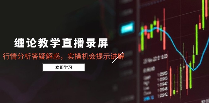 （14807期）缠论教学直播录屏，行情分析答疑解惑，实操机会提示讲解（5月）-小白网创
