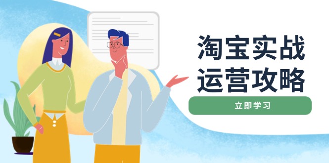 （14025期）淘宝实战运营攻略：店铺基础优化、直通车推广、爆款打造、客服管理、搜…-小白网创