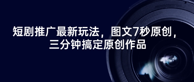 短剧推广最新玩法，图文7秒原创，三分钟搞定原创作品-小白网创