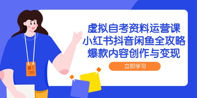 （14938期）虚拟自考资料运营课，小红书抖音闲鱼全攻略，爆款内容创作与变现-小白网创