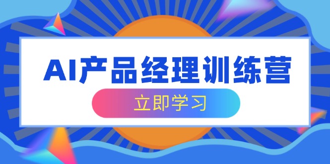 （14521期）AI产品经理训练营，全面掌握核心知识体系，轻松应对求职转行挑战-小白网创
