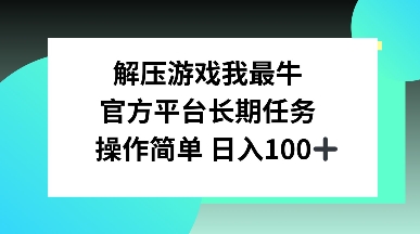 解压游戏我最牛，官方平台长期任务，操作简单 日入100+-小白网创