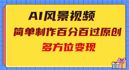 2025AI风景视频，百分百过原创，多方位变现-小白网创