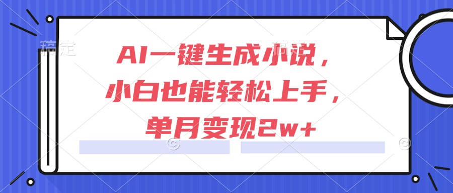 （15014期）AI一键生成小说，小白也能轻松上手，单月变现2w+-小白网创