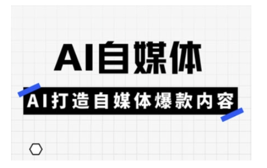 Ai自媒体实操课，AI打造自媒体爆款内容-小白网创