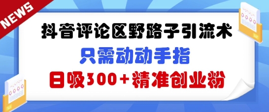 抖音评论区野路子引流术，只需动动手指，日吸300+精准创业粉-小白网创
