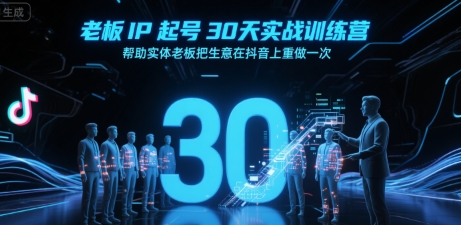 老板IP起号30天实战训练营，帮助实体老板把生意在抖音上重做一次-小白网创