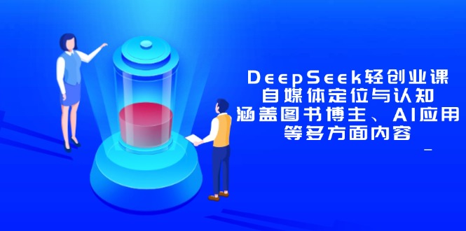 （14648期）DeepSeek轻创业课：自媒体定位与认知，涵盖图书博主、AI应用等多方面内容-小白网创