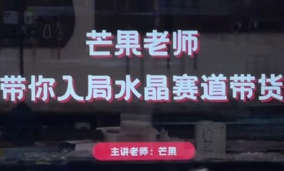 芒果老师·带你入局水晶赛道带货，助你开启水晶直播带货事业-小白网创