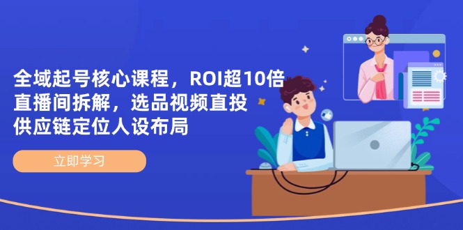 （14445期）全域起号核心课程，ROI超10倍直播间拆解，选品直投，供应链定位人设布局-小白网创
