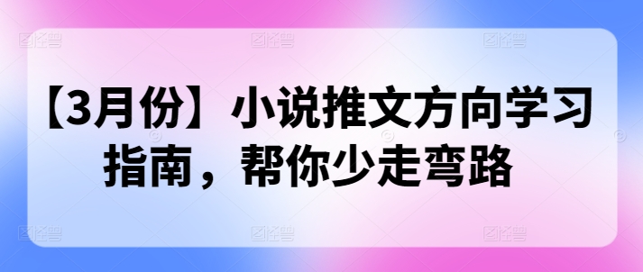 【3月份】小说推文方向学习指南，帮你少走弯路-小白网创