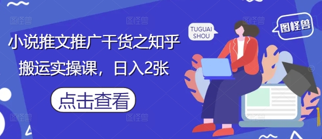 小说推文推广干货之知乎搬运实操课，日入2张-小白网创