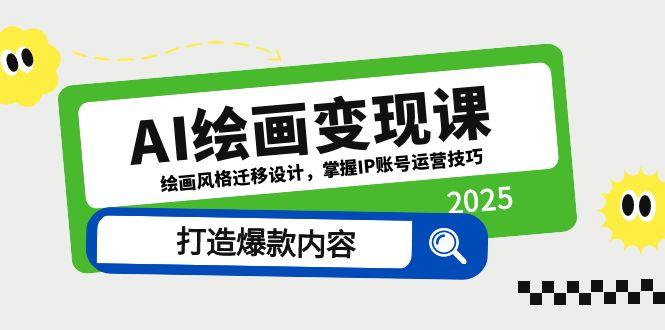 （14710期）AI绘画变现课，绘画风格迁移设计，掌握IP账号运营技巧，打造爆款内容-小白网创