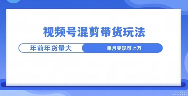 视频号混剪带货玩法，年前流量大，赶紧布局-小白网创